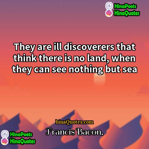 Francis Bacon Quotes | They are ill discoverers that think there